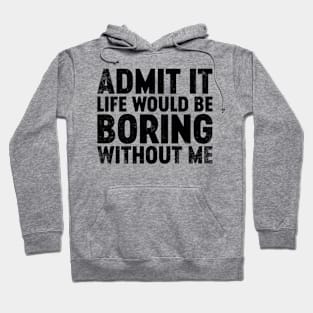 Admit It Life Would Be Boring Without Me (Black) Funny Hoodie